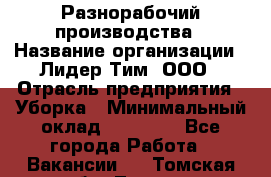 Разнорабочий производства › Название организации ­ Лидер Тим, ООО › Отрасль предприятия ­ Уборка › Минимальный оклад ­ 15 000 - Все города Работа » Вакансии   . Томская обл.,Томск г.